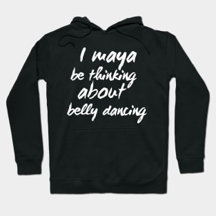 I Maya Be Thinking About Belly Dancing Hoodie